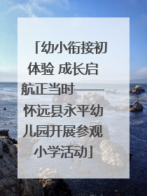 幼小衔接初体验 成长启航正当时——怀远县永平幼儿园开展参观小学活动