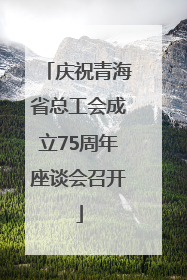 庆祝青海省总工会成立75周年座谈会召开