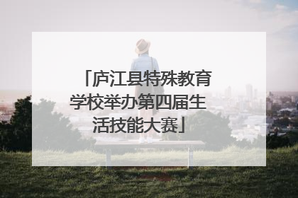 庐江县特殊教育学校举办第四届生活技能大赛