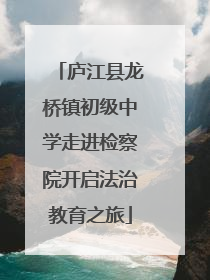 庐江县龙桥镇初级中学走进检察院开启法治教育之旅