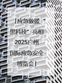 应急救援“黑科技”亮相2025广州国际应急安全博览会