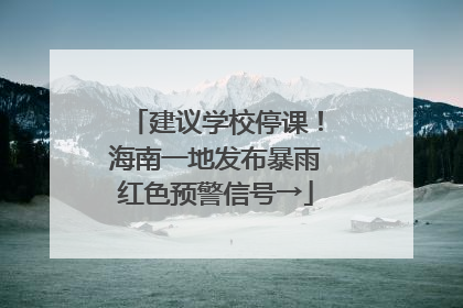 建议学校停课！海南一地发布暴雨红色预警信号→