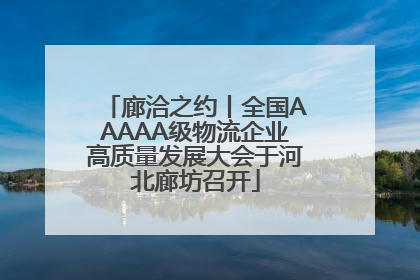 廊洽之约丨全国AAAAA级物流企业高质量发展大会于河北廊坊召开