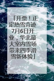 开票！正定热雪奇迹7月6日开业，华北最大室内雪场带来四季滑雪新体验