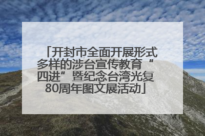 开封市全面开展形式多样的涉台宣传教育“四进”暨纪念台湾光复80周年图文展活动