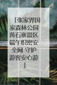 张家界国家森林公园黄石寨景区端午织密安全网 守护游客安心游