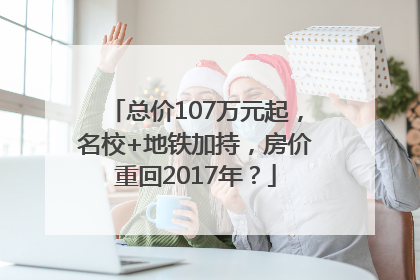总价107万元起，名校+地铁加持，房价重回2017年？