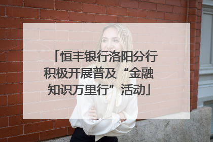 恒丰银行洛阳分行积极开展普及“金融知识万里行”活动