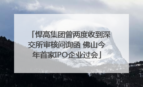 悍高集团曾两度收到深交所审核问询函 佛山今年首家IPO企业过会