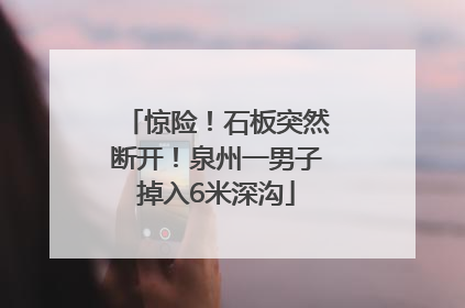 惊险！石板突然断开！泉州一男子掉入6米深沟