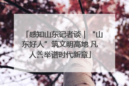 感知山东记者谈｜“山东好人”筑文明高地 凡人善举谱时代新章