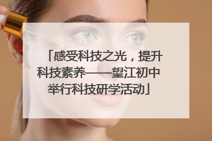 感受科技之光，提升科技素养——望江初中举行科技研学活动