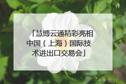 慧博云通精彩亮相中国（上海）国际技术进出口交易会