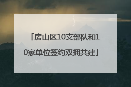 房山区10支部队和10家单位签约双拥共建