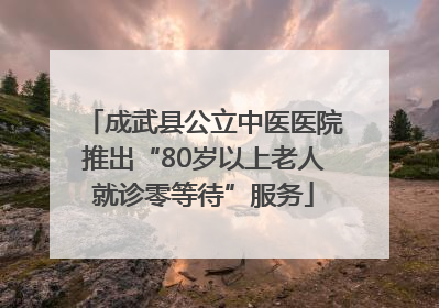 成武县公立中医医院推出“80岁以上老人就诊零等待”服务