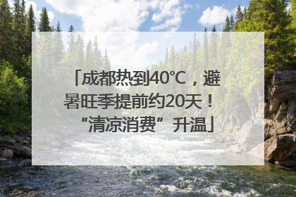 成都热到40℃，避暑旺季提前约20天！“清凉消费”升温