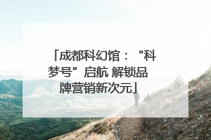 成都科幻馆：“科梦号”启航 解锁品牌营销新次元