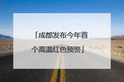 成都发布今年首个高温红色预警