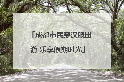 成都市民穿汉服出游 乐享假期时光
