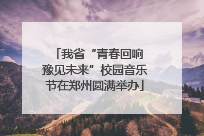 我省“青春回响 豫见未来”校园音乐节在郑州圆满举办