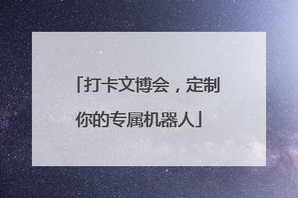 打卡文博会，定制你的专属机器人