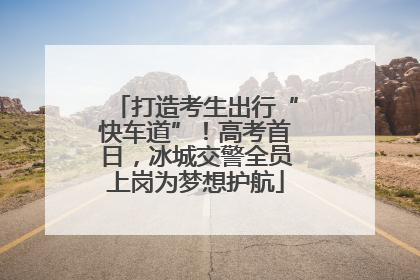 打造考生出行“快车道”！高考首日，冰城交警全员上岗为梦想护航