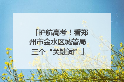 护航高考！看郑州市金水区城管局三个“关键词”