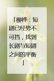 柳桦：短剧已经势不可挡，找到长剧与短剧之间的平衡