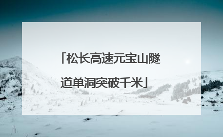 松长高速元宝山隧道单洞突破千米