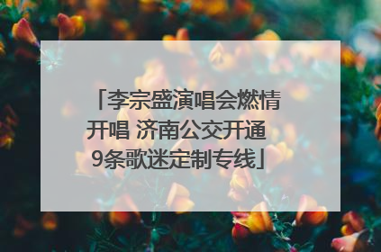 李宗盛演唱会燃情开唱 济南公交开通9条歌迷定制专线