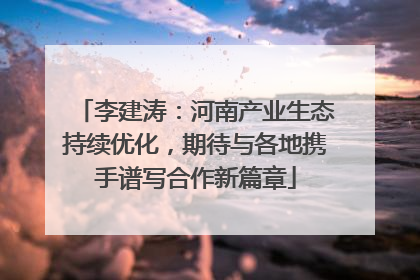 李建涛：河南产业生态持续优化，期待与各地携手谱写合作新篇章