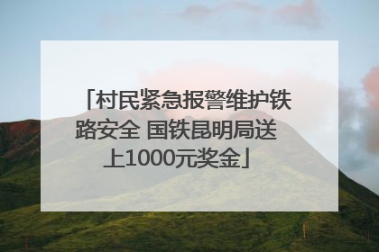村民紧急报警维护铁路安全 国铁昆明局送上1000元奖金