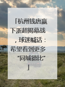 杭州钱唐赢下浙超揭幕战，球迷喊话：希望看到更多“同城德比”
