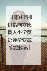 枣庄市推进指向立德树人小学英语评价变革实践探索
