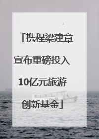 携程梁建章宣布重磅投入10亿元旅游创新基金