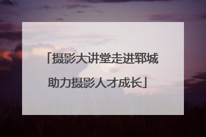 摄影大讲堂走进郓城 助力摄影人才成长
