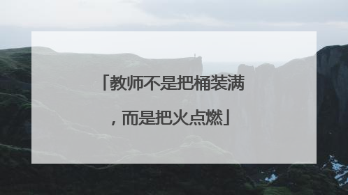教师不是把桶装满，而是把火点燃