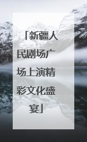 新疆人民剧场广场上演精彩文化盛宴