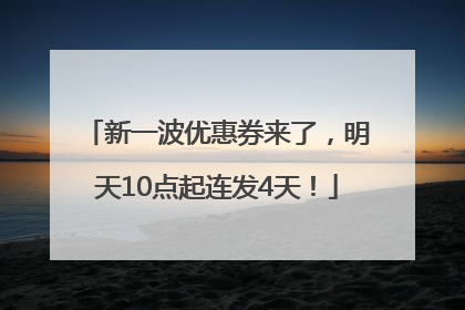 新一波优惠券来了，明天10点起连发4天！