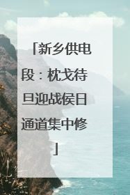 新乡供电段：枕戈待旦迎战侯日通道集中修