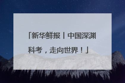 新华鲜报丨中国深渊科考，走向世界！