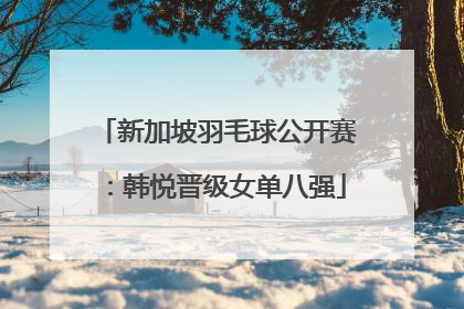 新加坡羽毛球公开赛：韩悦晋级女单八强