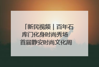 新民视频｜百年石库门化身时尚秀场 首届静安时尚文化周在张园开幕