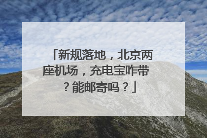 新规落地，北京两座机场，充电宝咋带？能邮寄吗？
