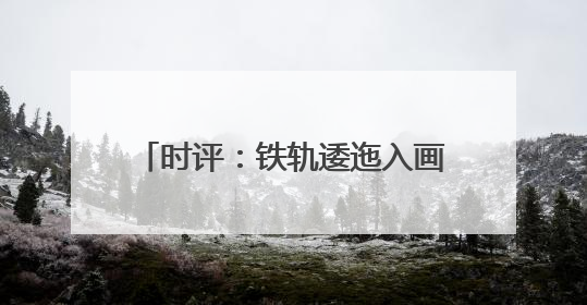 时评：铁轨逶迤入画来，江南水乡谱新篇