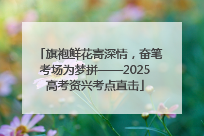旗袍鲜花寄深情，奋笔考场为梦拼——2025高考资兴考点直击