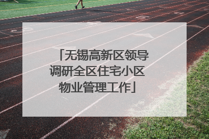 无锡高新区领导调研全区住宅小区物业管理工作