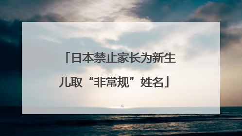 日本禁止家长为新生儿取“非常规”姓名