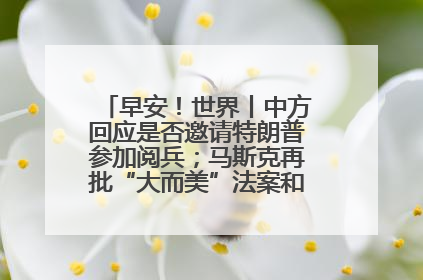 早安！世界丨中方回应是否邀请特朗普参加阅兵；马斯克再批“大而美”法案和美国共和党
