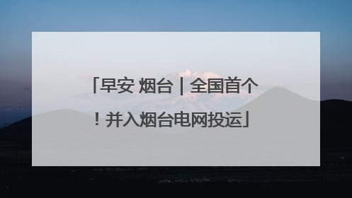 早安 烟台｜全国首个！并入烟台电网投运